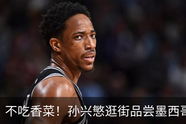 不吃香菜！孙兴慜逛街品尝墨西哥Taco 19日将迎战东道主