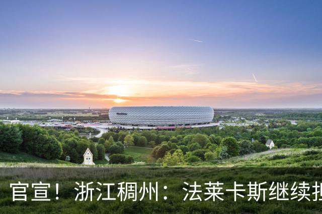 官宣！浙江稠州：法莱卡斯继续担任球队主教练